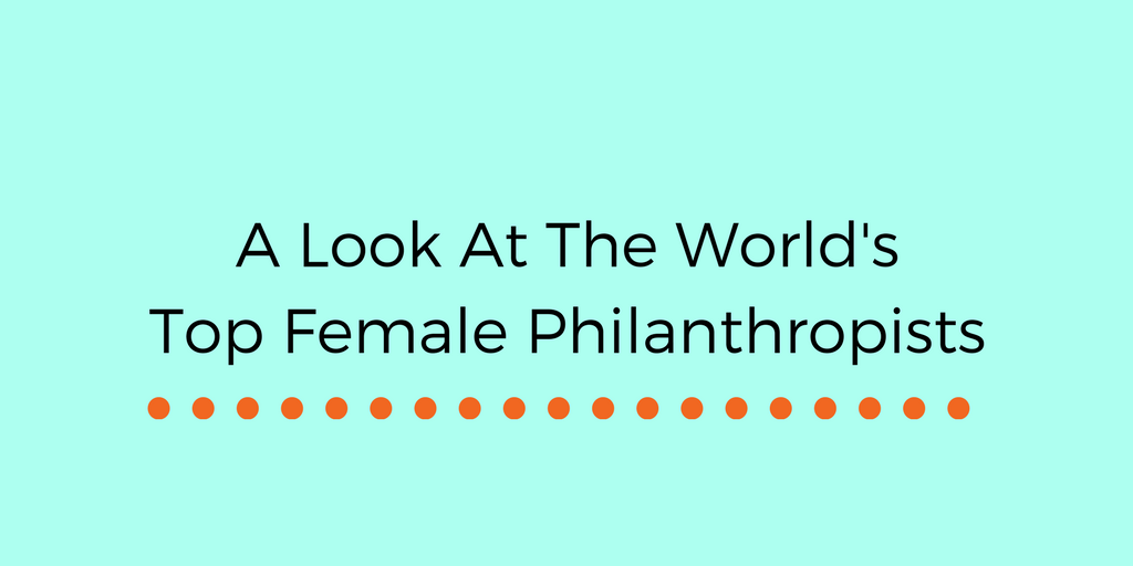 A Look At The World’s Top Female Philanthropists