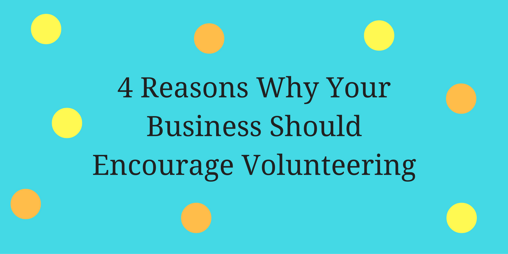 4 Reasons Why Your Business Should Encourage Volunteering