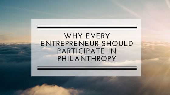 Why Every Entrepreneur Should Participate in Philanthropy